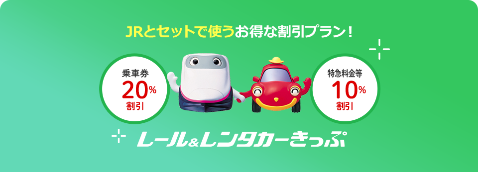 JRとセットで使うお得な割引プラン！　乗車券20％割引　特急料金等10％割引　レンタカー特別料金　レール＆レンタカーきっぷ