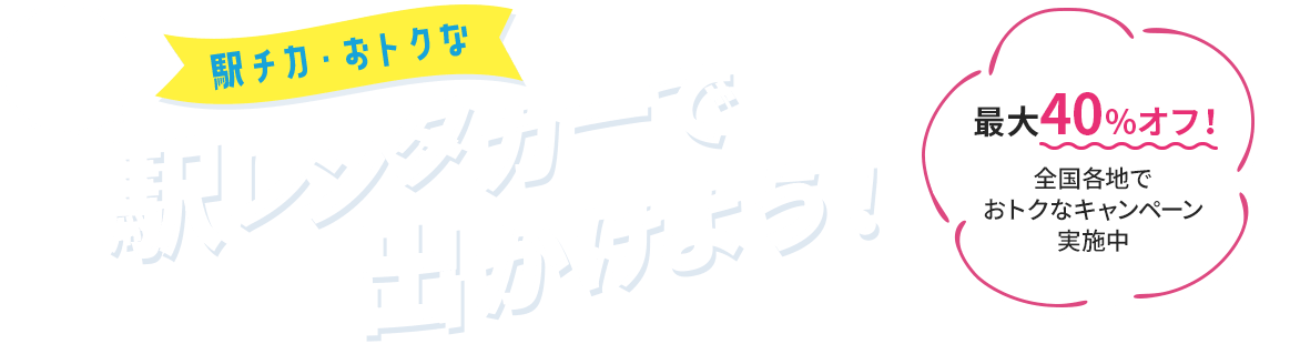 会員登録不要 駅チカ・おトクな 駅レンタカーで出かけよう！ 最大40%オフ 全国各地でおトクなキャンペーン実施中